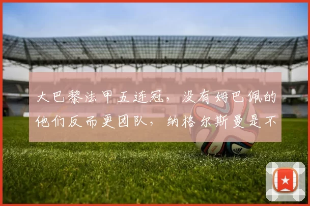 大巴黎法甲五连冠，没有姆巴佩的他们反而更团队，纳格尔斯曼是不是找到了正确的赢球公式